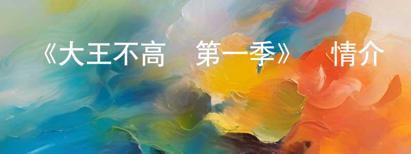 曹玉清的動漫綜藝大全,《大王不高興第一季》詳情介紹_大王不高興第一季已完結在線觀看_大王不高興第一季迅雷下載_國漫